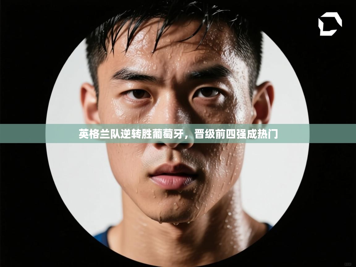 英格兰队逆转胜葡萄牙，晋级前四强成热门  第2张